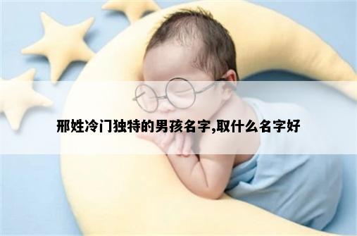 邢姓冷门独特的男孩名字,取什么名字好